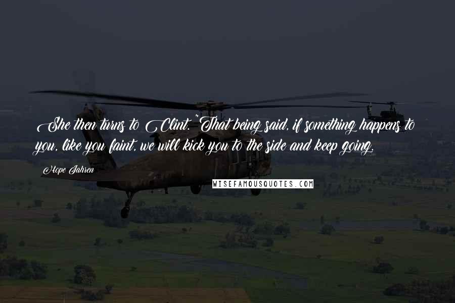 Hope Jahren Quotes: She then turns to Clint. "That being said, if something happens to you, like you faint, we will kick you to the side and keep going.