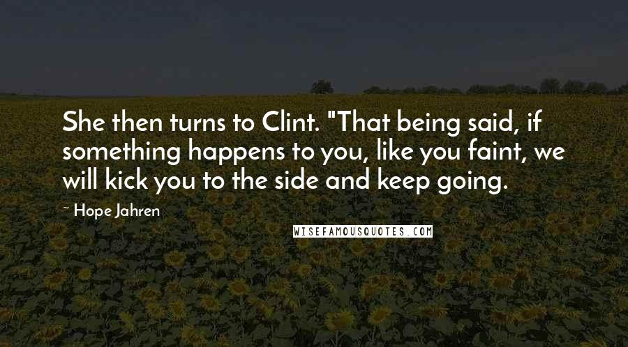 Hope Jahren Quotes: She then turns to Clint. "That being said, if something happens to you, like you faint, we will kick you to the side and keep going.