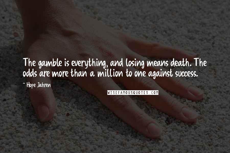 Hope Jahren Quotes: The gamble is everything, and losing means death. The odds are more than a million to one against success.