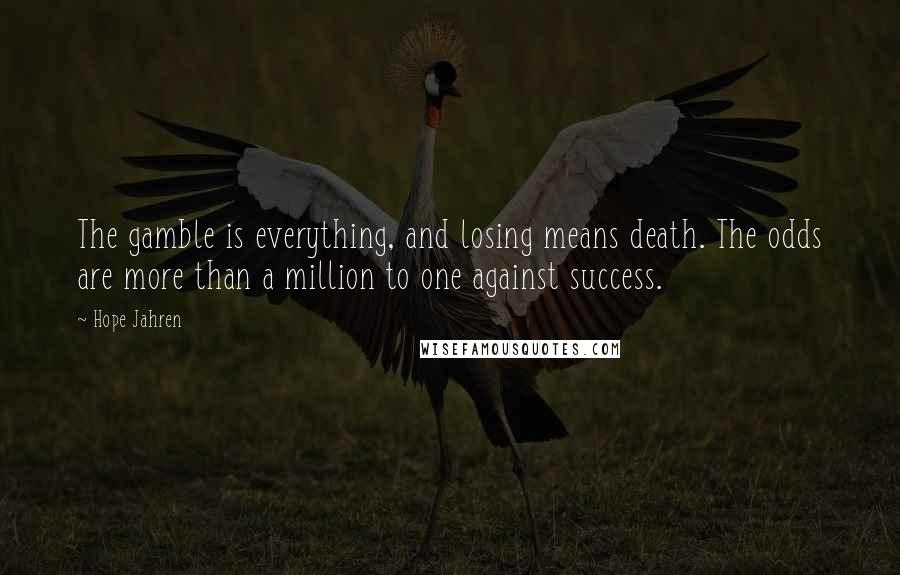 Hope Jahren Quotes: The gamble is everything, and losing means death. The odds are more than a million to one against success.