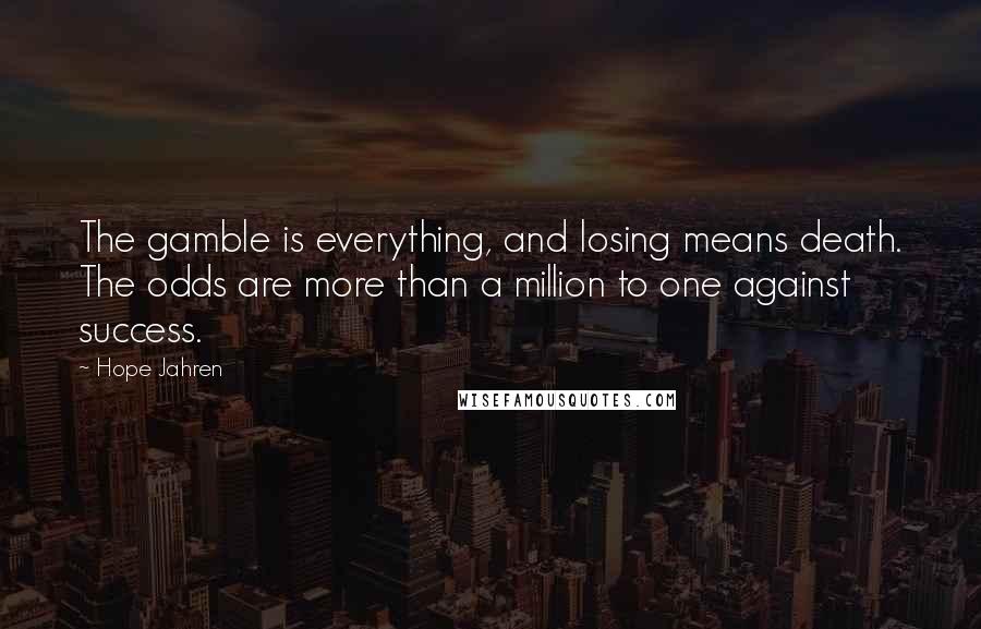 Hope Jahren Quotes: The gamble is everything, and losing means death. The odds are more than a million to one against success.