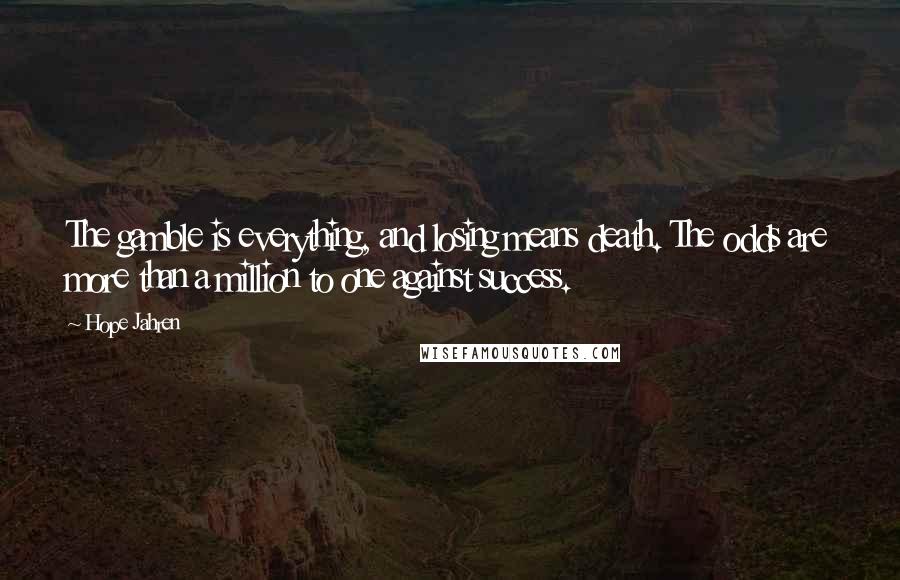 Hope Jahren Quotes: The gamble is everything, and losing means death. The odds are more than a million to one against success.