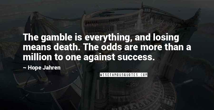 Hope Jahren Quotes: The gamble is everything, and losing means death. The odds are more than a million to one against success.