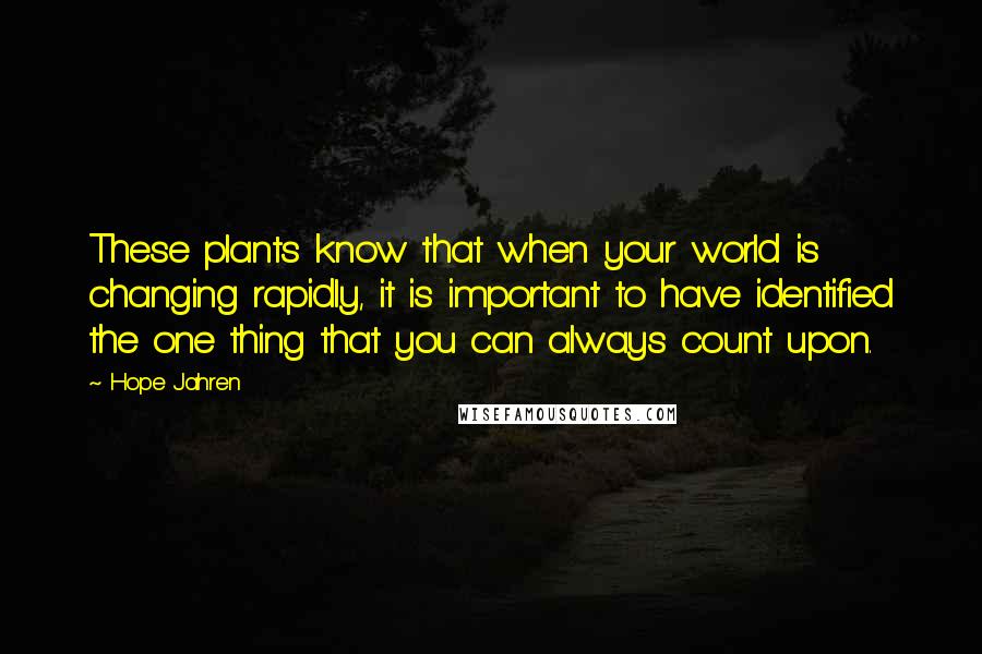 Hope Jahren Quotes: These plants know that when your world is changing rapidly, it is important to have identified the one thing that you can always count upon.