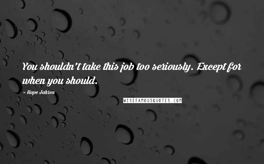 Hope Jahren Quotes: You shouldn't take this job too seriously. Except for when you should.