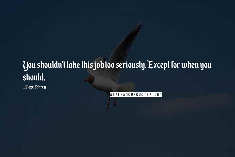 Hope Jahren Quotes: You shouldn't take this job too seriously. Except for when you should.