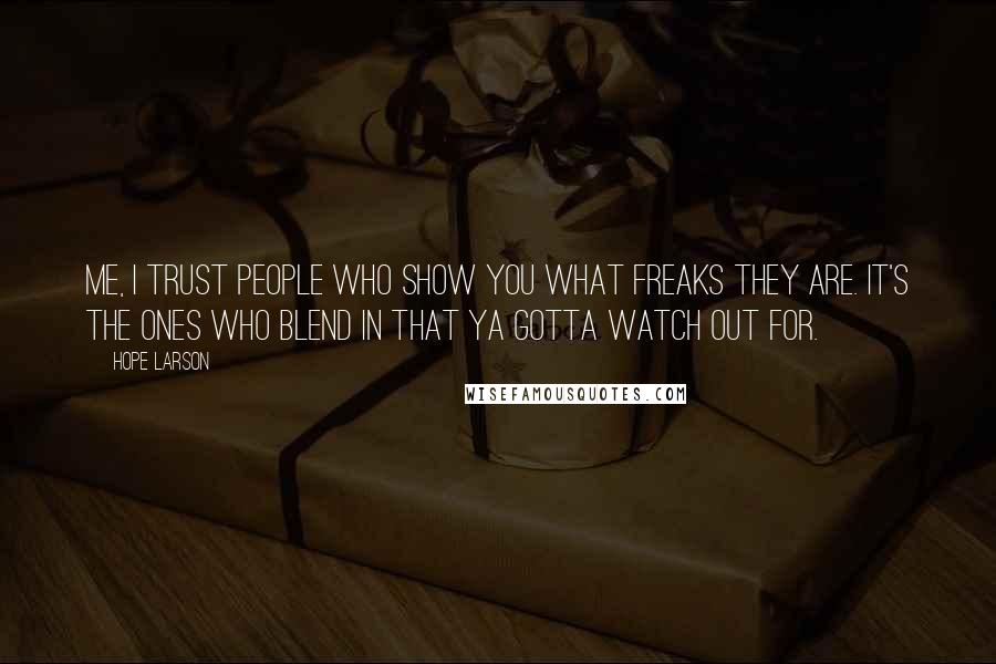 Hope Larson Quotes: Me, I trust people who show you what freaks they are. It's the ones who blend in that ya gotta watch out for.