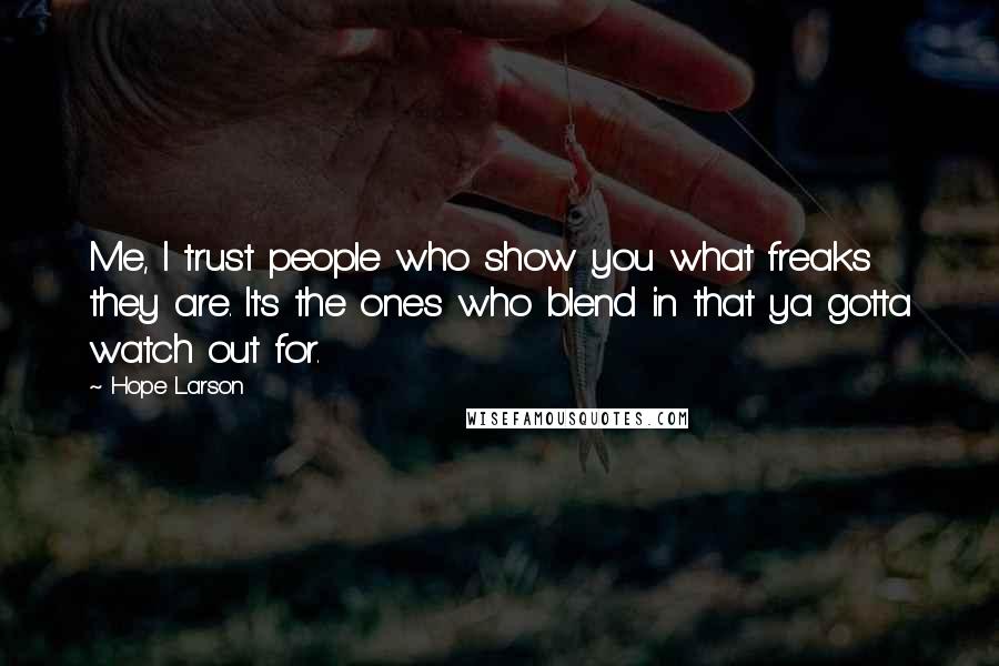 Hope Larson Quotes: Me, I trust people who show you what freaks they are. It's the ones who blend in that ya gotta watch out for.