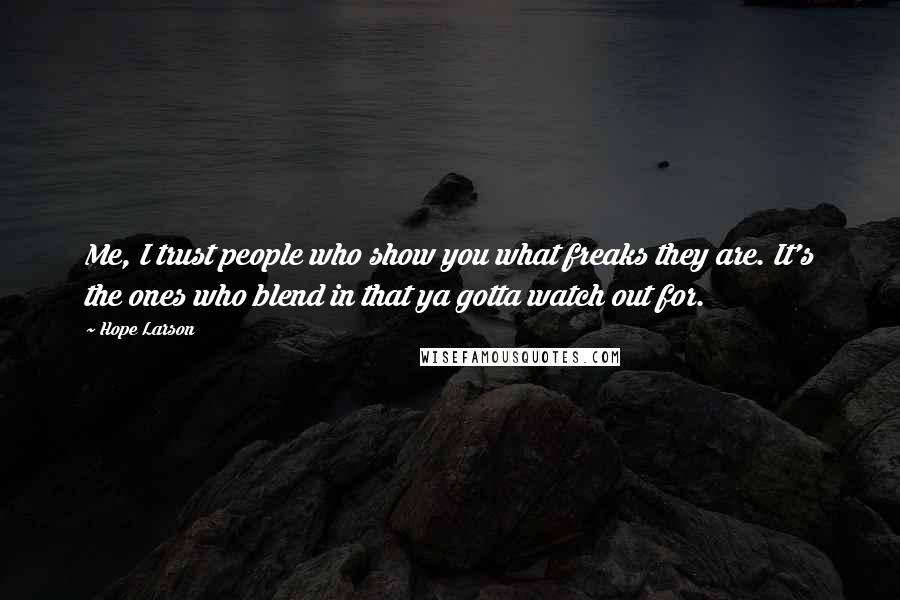 Hope Larson Quotes: Me, I trust people who show you what freaks they are. It's the ones who blend in that ya gotta watch out for.