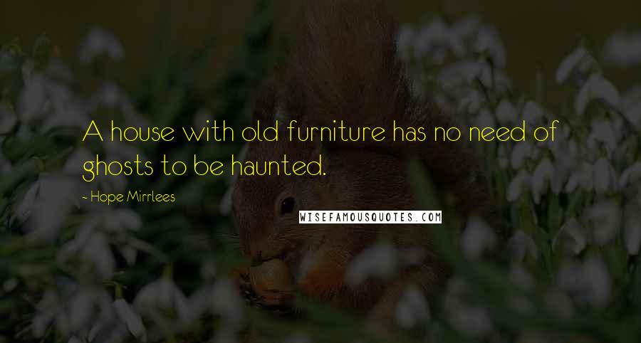 Hope Mirrlees Quotes: A house with old furniture has no need of ghosts to be haunted.