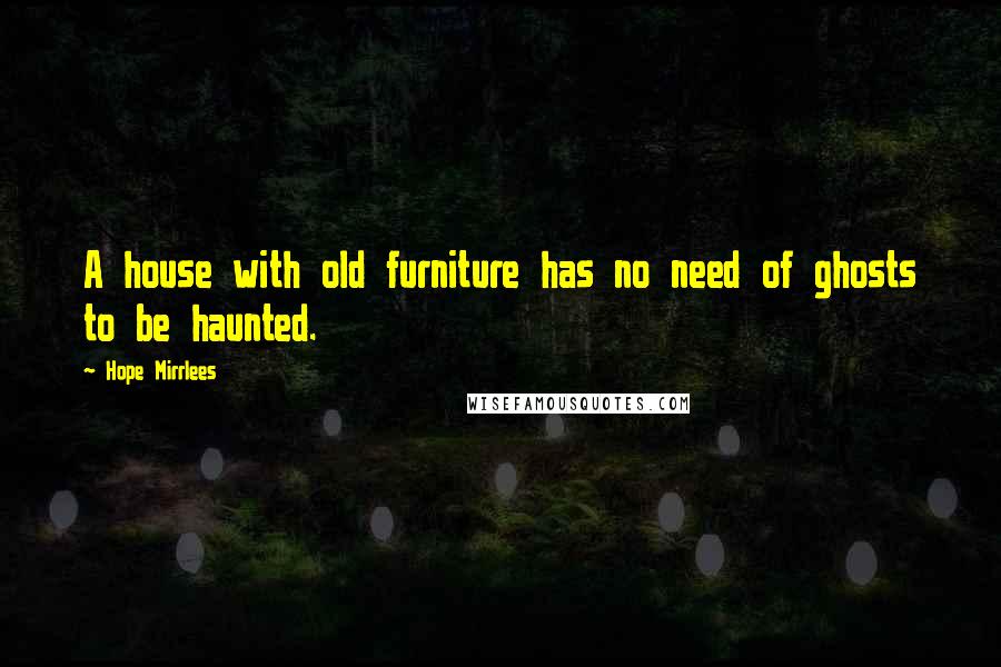 Hope Mirrlees Quotes: A house with old furniture has no need of ghosts to be haunted.