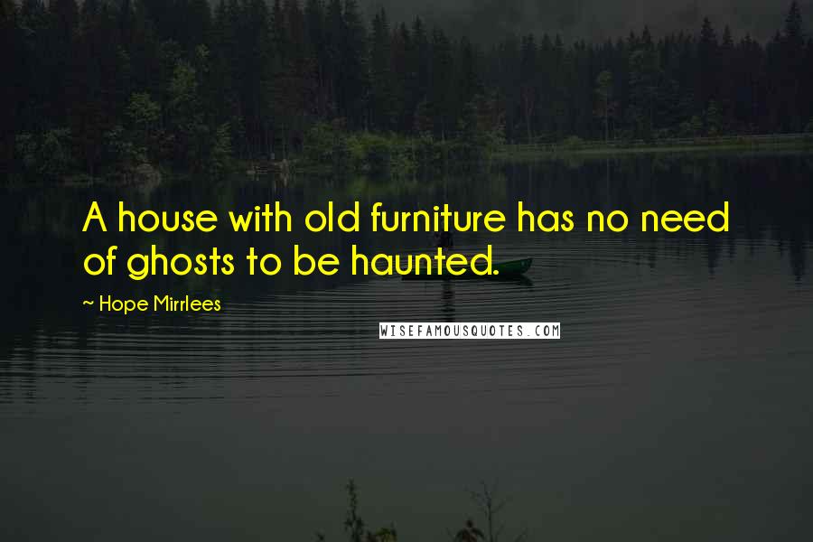 Hope Mirrlees Quotes: A house with old furniture has no need of ghosts to be haunted.