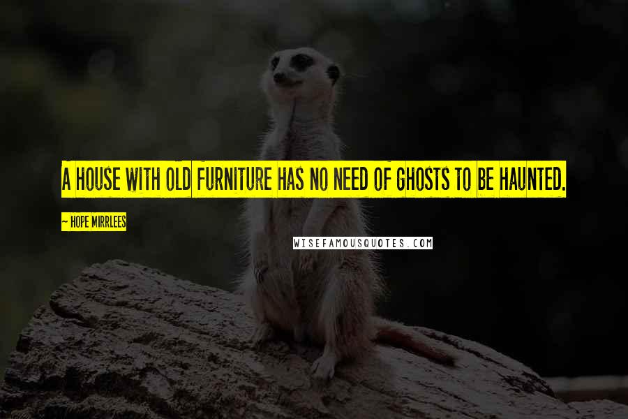 Hope Mirrlees Quotes: A house with old furniture has no need of ghosts to be haunted.