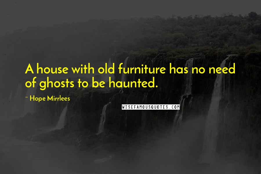 Hope Mirrlees Quotes: A house with old furniture has no need of ghosts to be haunted.