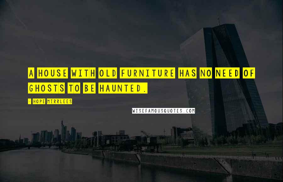 Hope Mirrlees Quotes: A house with old furniture has no need of ghosts to be haunted.