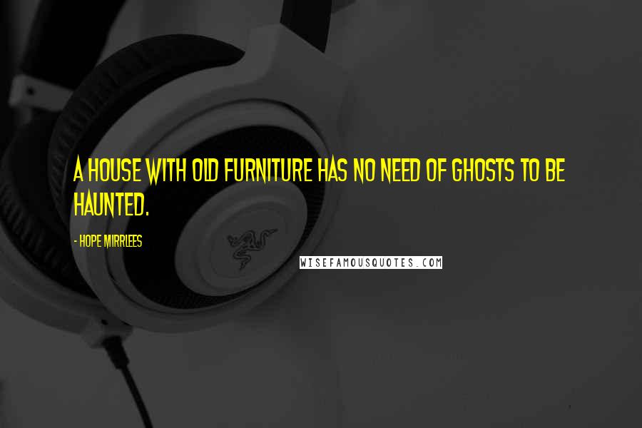 Hope Mirrlees Quotes: A house with old furniture has no need of ghosts to be haunted.