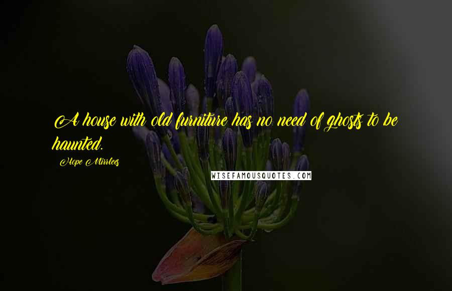 Hope Mirrlees Quotes: A house with old furniture has no need of ghosts to be haunted.