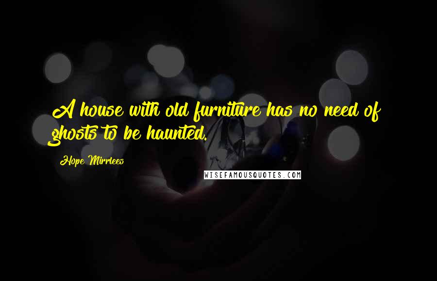 Hope Mirrlees Quotes: A house with old furniture has no need of ghosts to be haunted.