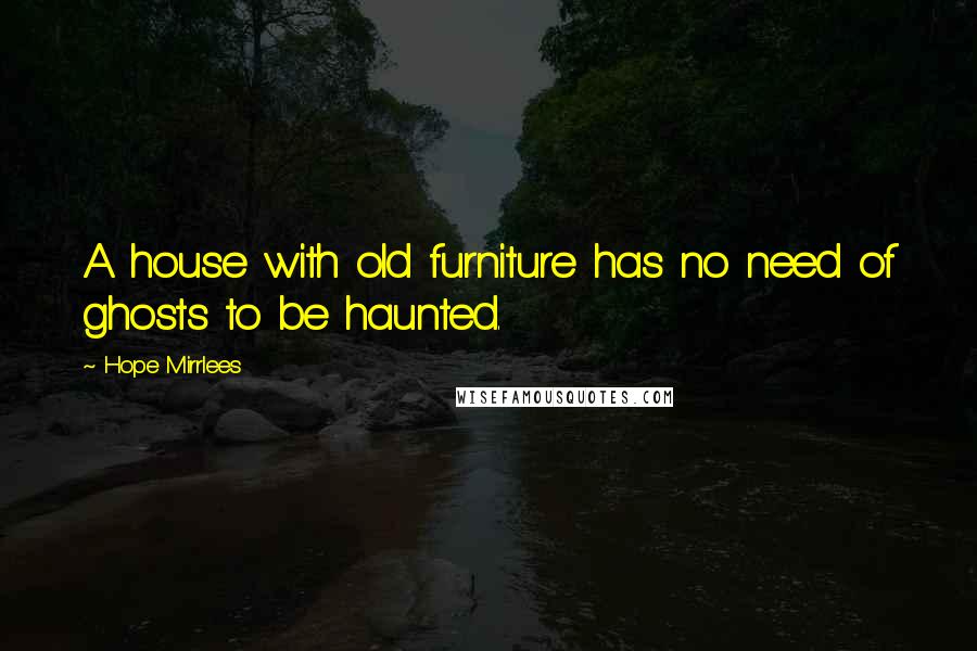 Hope Mirrlees Quotes: A house with old furniture has no need of ghosts to be haunted.