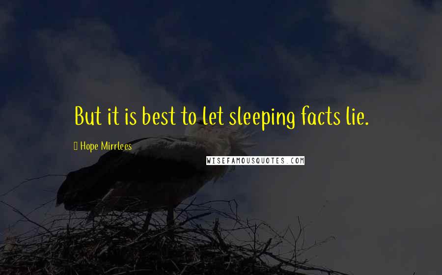 Hope Mirrlees Quotes: But it is best to let sleeping facts lie.