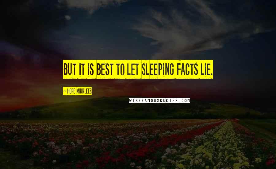 Hope Mirrlees Quotes: But it is best to let sleeping facts lie.