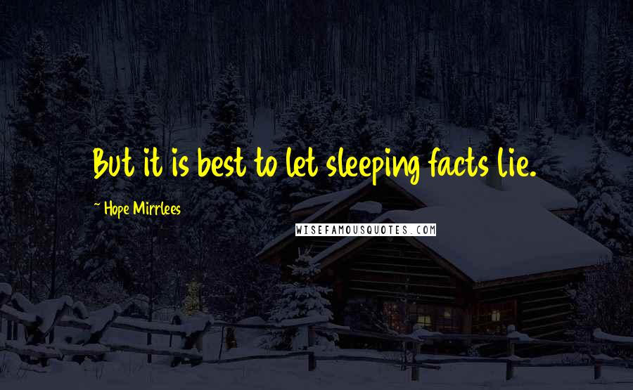 Hope Mirrlees Quotes: But it is best to let sleeping facts lie.