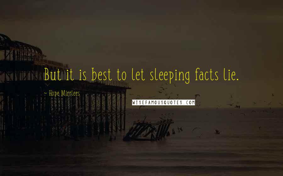 Hope Mirrlees Quotes: But it is best to let sleeping facts lie.