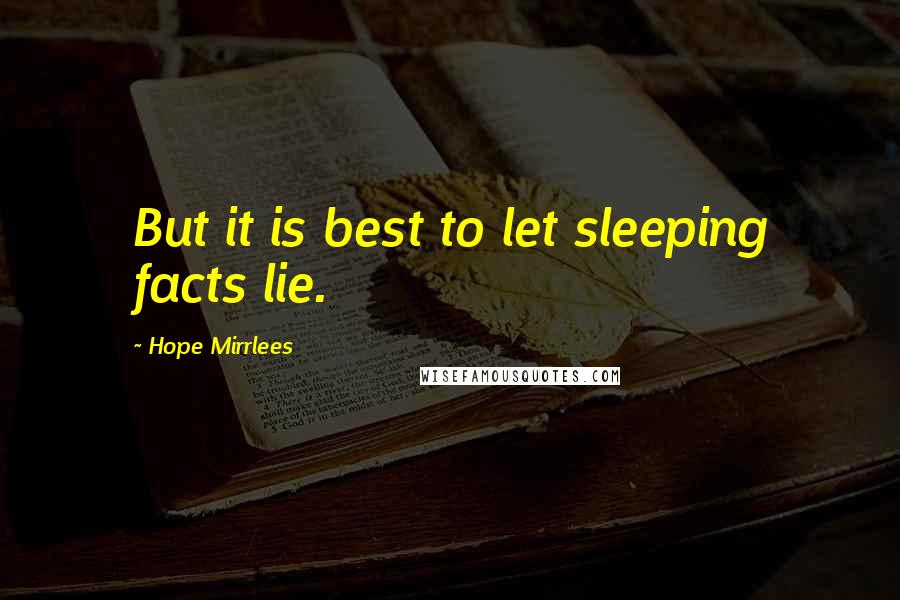 Hope Mirrlees Quotes: But it is best to let sleeping facts lie.