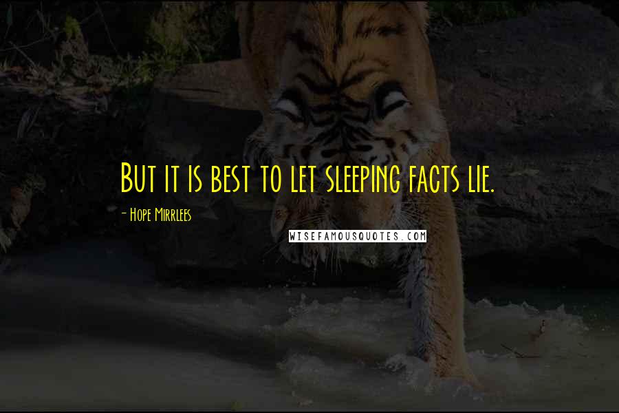 Hope Mirrlees Quotes: But it is best to let sleeping facts lie.