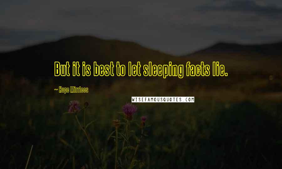 Hope Mirrlees Quotes: But it is best to let sleeping facts lie.