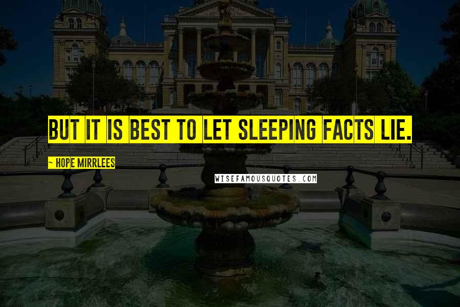 Hope Mirrlees Quotes: But it is best to let sleeping facts lie.