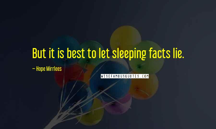 Hope Mirrlees Quotes: But it is best to let sleeping facts lie.