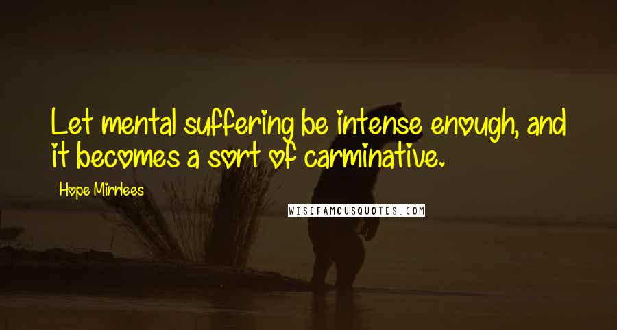 Hope Mirrlees Quotes: Let mental suffering be intense enough, and it becomes a sort of carminative.