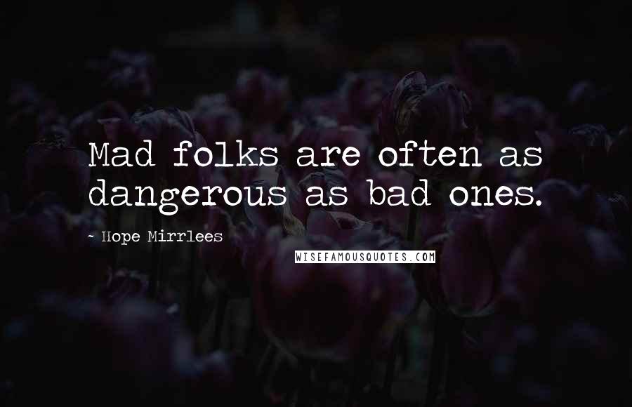 Hope Mirrlees Quotes: Mad folks are often as dangerous as bad ones.