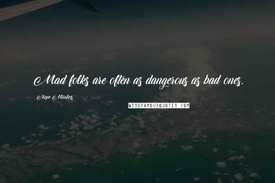 Hope Mirrlees Quotes: Mad folks are often as dangerous as bad ones.