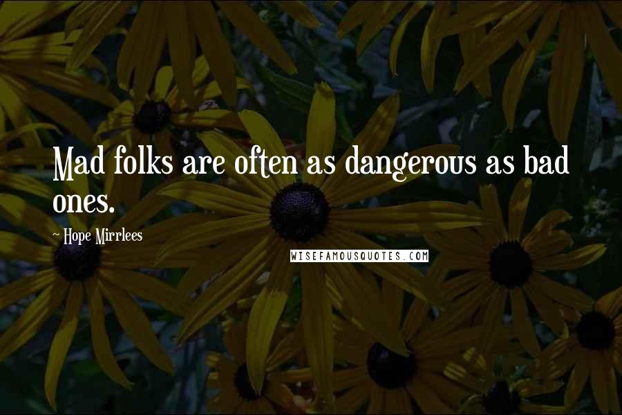 Hope Mirrlees Quotes: Mad folks are often as dangerous as bad ones.