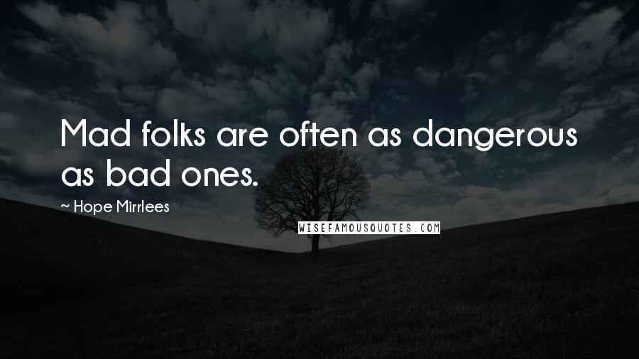 Hope Mirrlees Quotes: Mad folks are often as dangerous as bad ones.