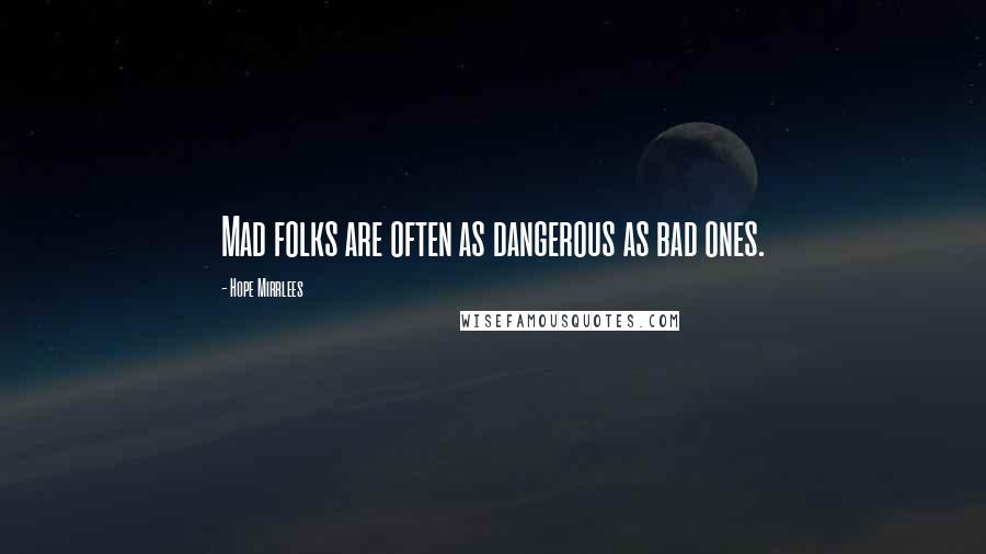 Hope Mirrlees Quotes: Mad folks are often as dangerous as bad ones.