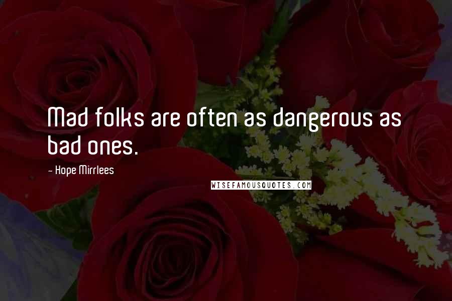 Hope Mirrlees Quotes: Mad folks are often as dangerous as bad ones.