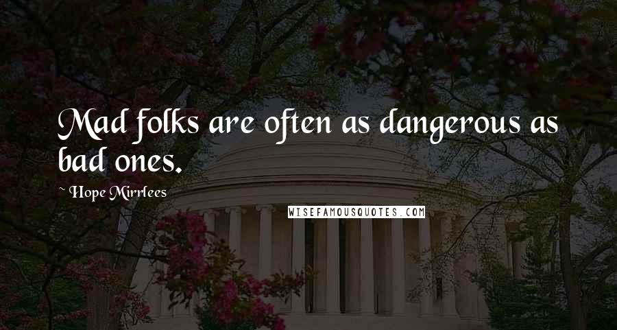 Hope Mirrlees Quotes: Mad folks are often as dangerous as bad ones.