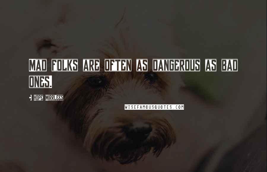 Hope Mirrlees Quotes: Mad folks are often as dangerous as bad ones.
