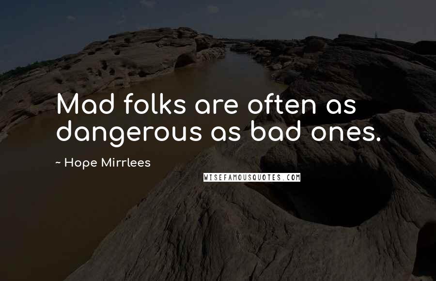 Hope Mirrlees Quotes: Mad folks are often as dangerous as bad ones.