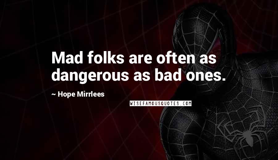 Hope Mirrlees Quotes: Mad folks are often as dangerous as bad ones.