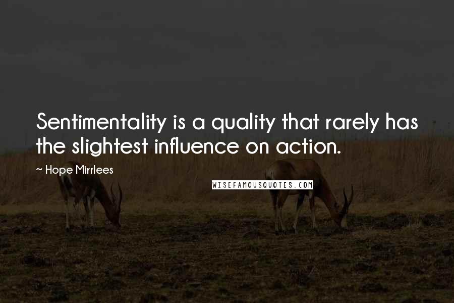 Hope Mirrlees Quotes: Sentimentality is a quality that rarely has the slightest influence on action.