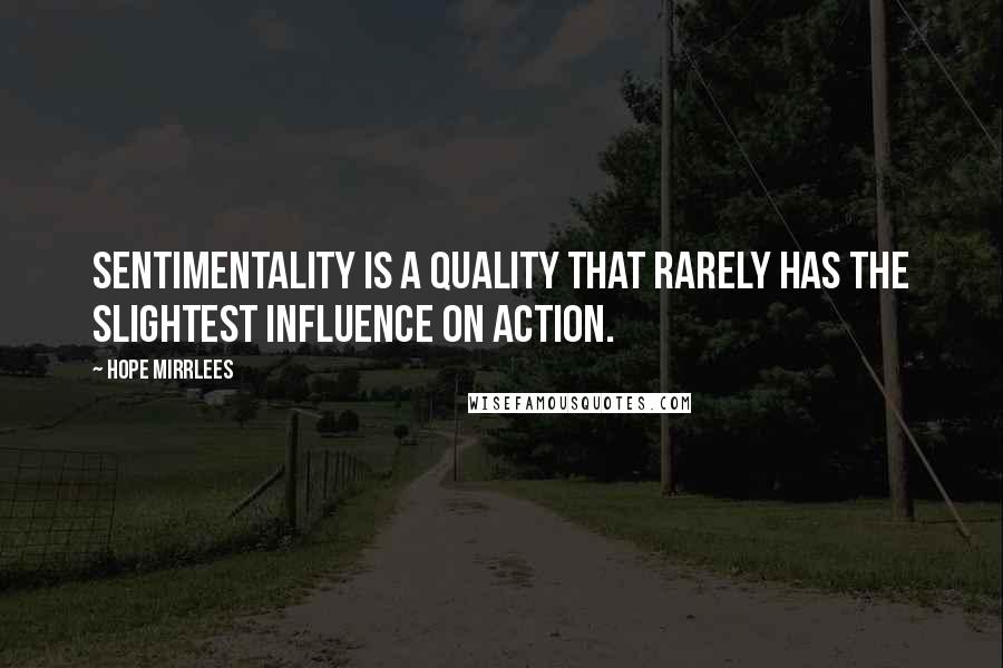 Hope Mirrlees Quotes: Sentimentality is a quality that rarely has the slightest influence on action.