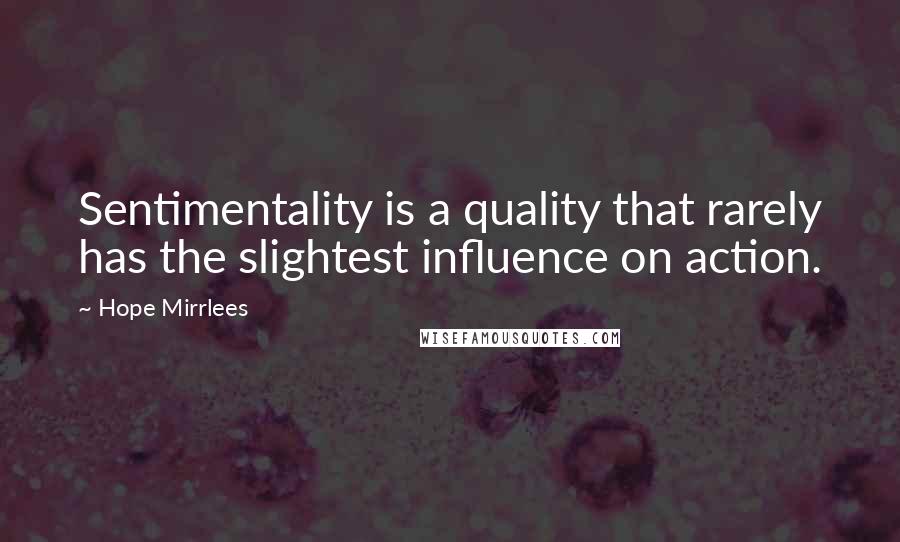 Hope Mirrlees Quotes: Sentimentality is a quality that rarely has the slightest influence on action.