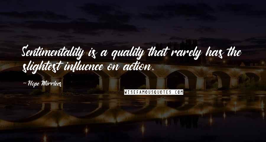 Hope Mirrlees Quotes: Sentimentality is a quality that rarely has the slightest influence on action.