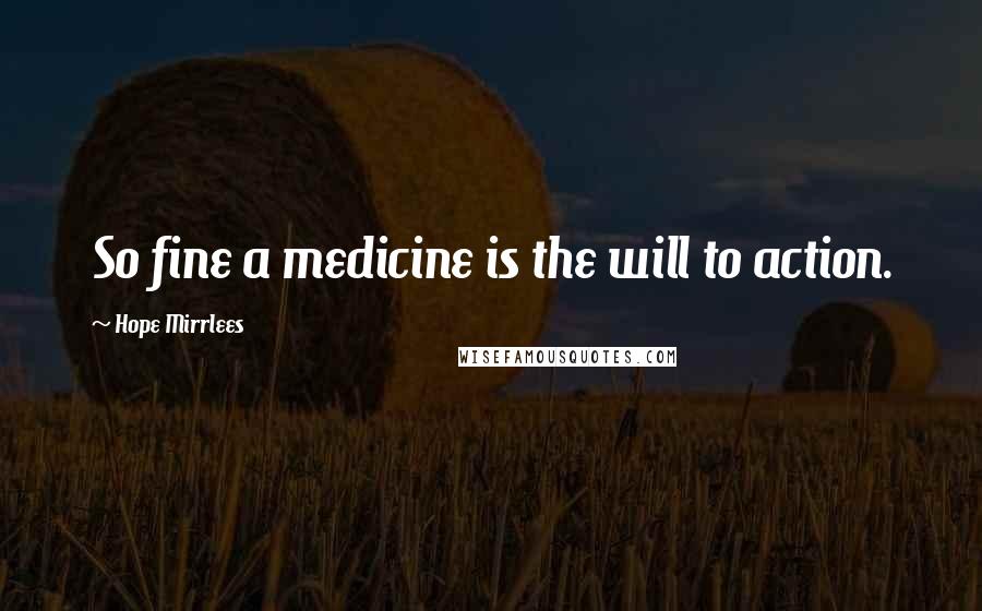 Hope Mirrlees Quotes: So fine a medicine is the will to action.