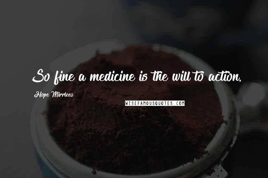 Hope Mirrlees Quotes: So fine a medicine is the will to action.