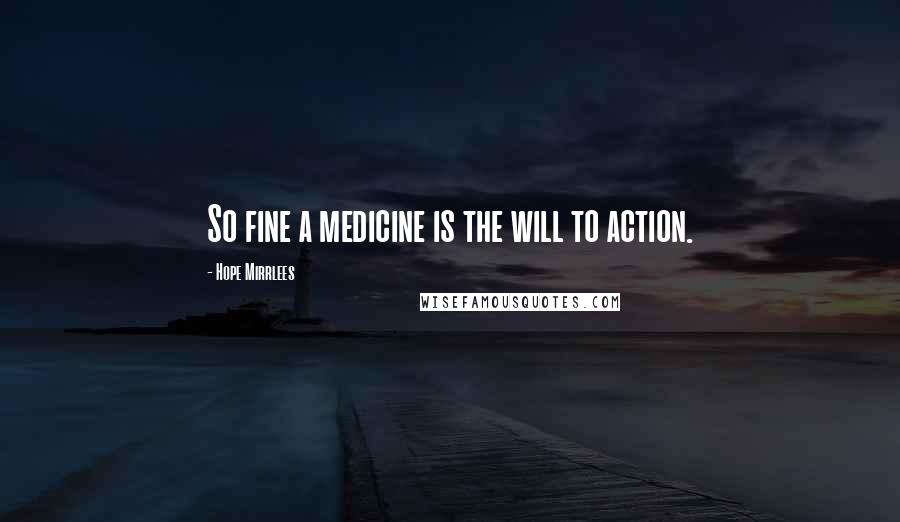 Hope Mirrlees Quotes: So fine a medicine is the will to action.